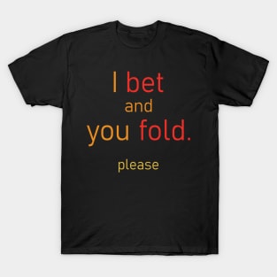 I bet and you fold. T-Shirt